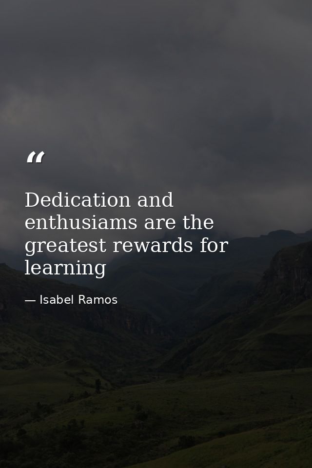 Dedication and enthusiams are the greatest rewards for learning — Isabel Ramos