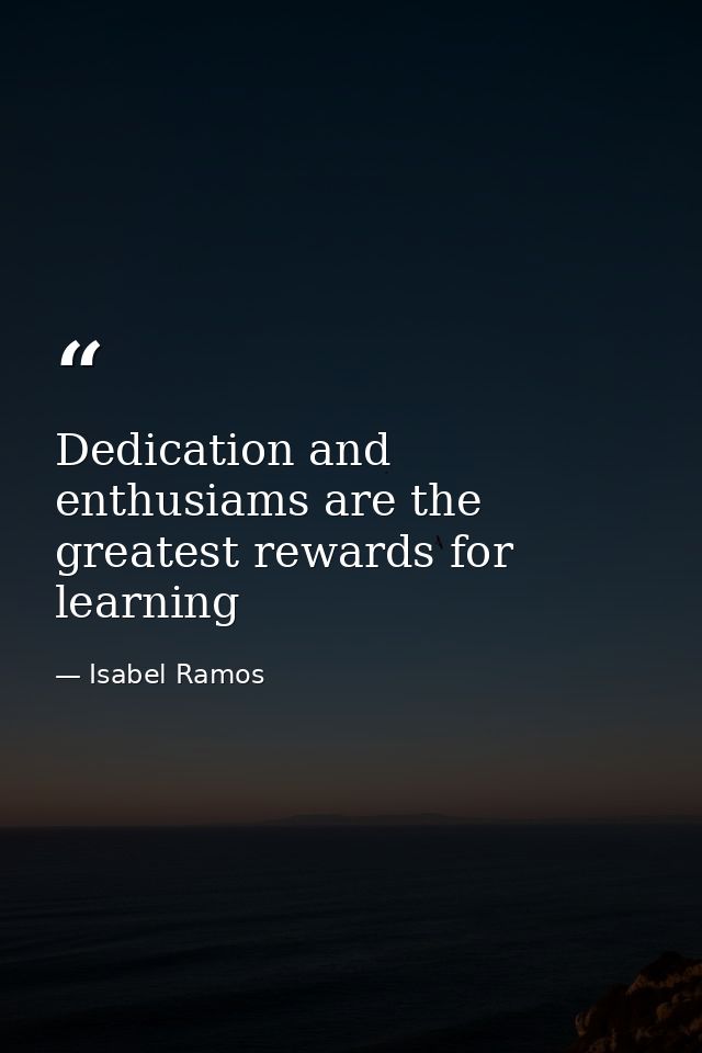 Dedication and enthusiams are the greatest rewards for learning — Isabel Ramos