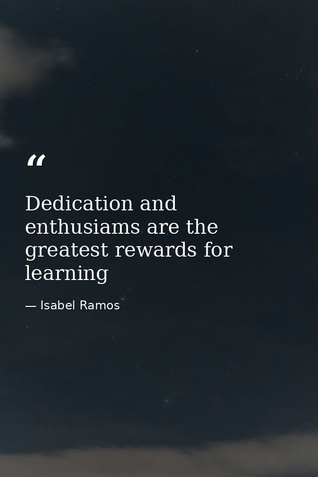 Dedication and enthusiams are the greatest rewards for learning — Isabel Ramos