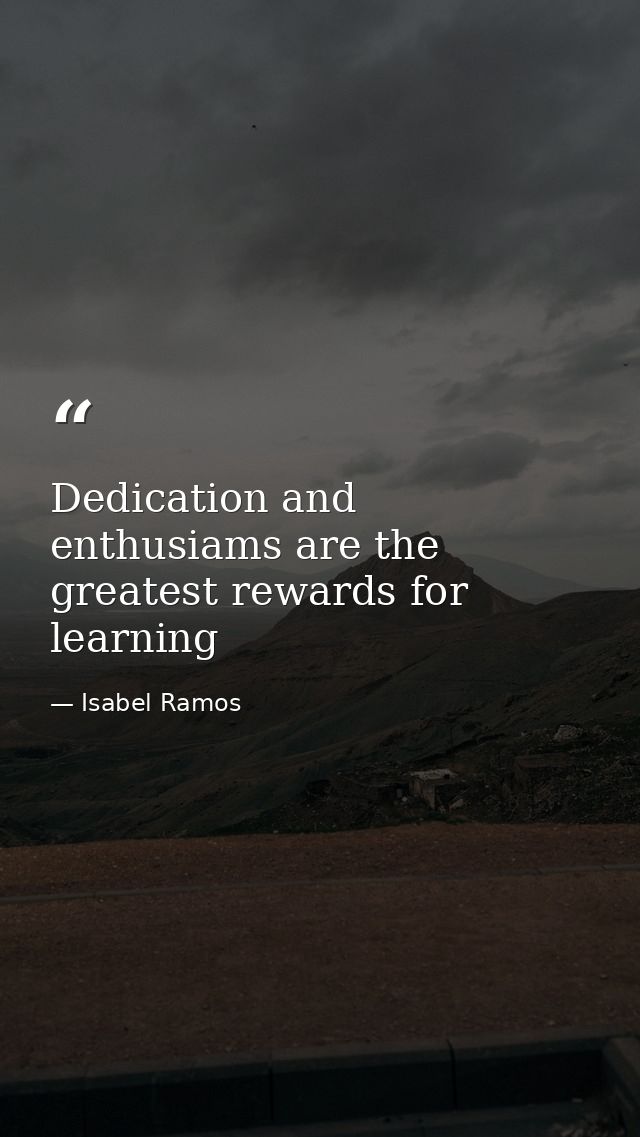 Dedication and enthusiams are the greatest rewards for learning — Isabel Ramos