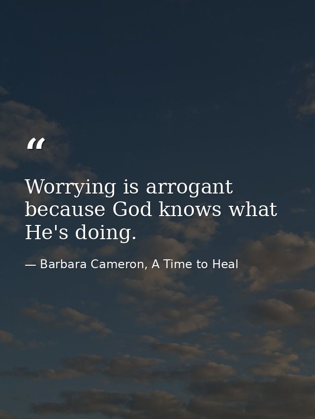 Worrying is arrogant because God knows what He's doing. — Barbara Cameron, A Time to Heal