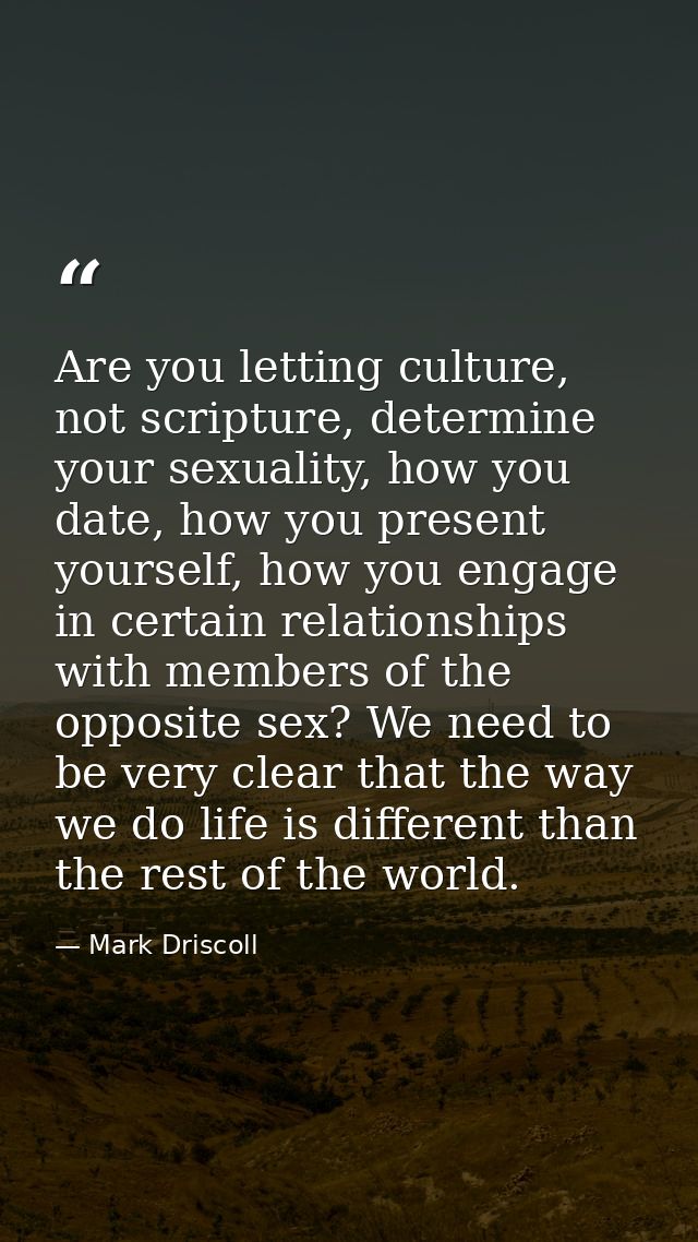 Are you letting culture, not scripture, determine your sexuality, how you date, how you present yourself, how you engage — Mark Driscoll