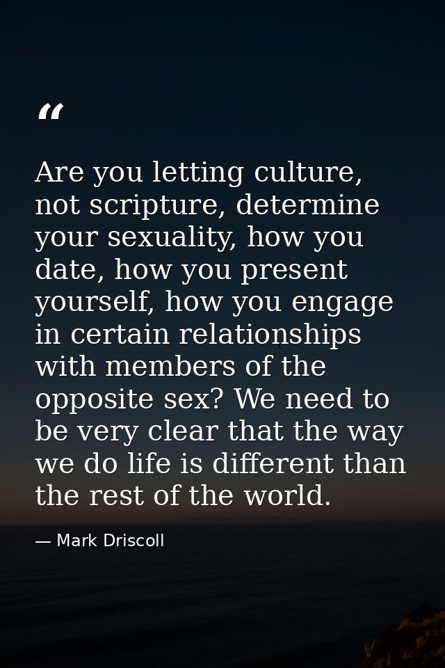 Are you letting culture, not scripture, determine your sexuality, how you date, how you present yourself, how you engage — Mark Driscoll