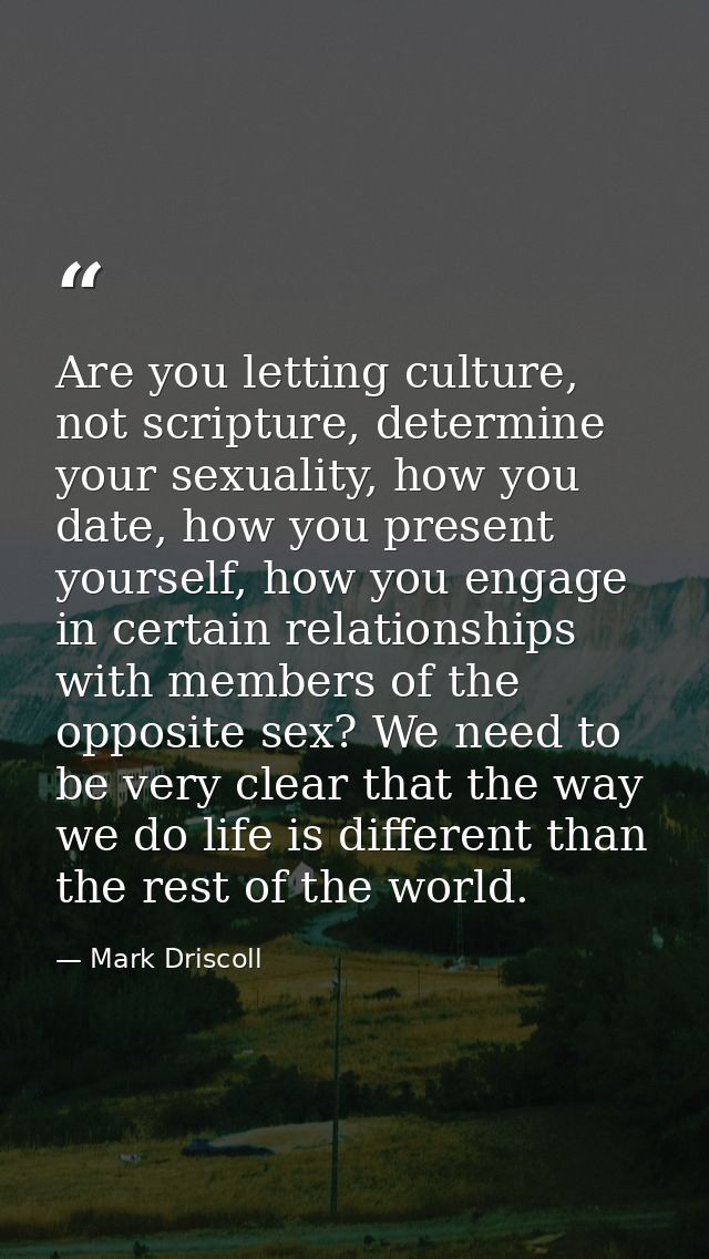 Are you letting culture, not scripture, determine your sexuality, how you date, how you present yourself, how you engage — Mark Driscoll