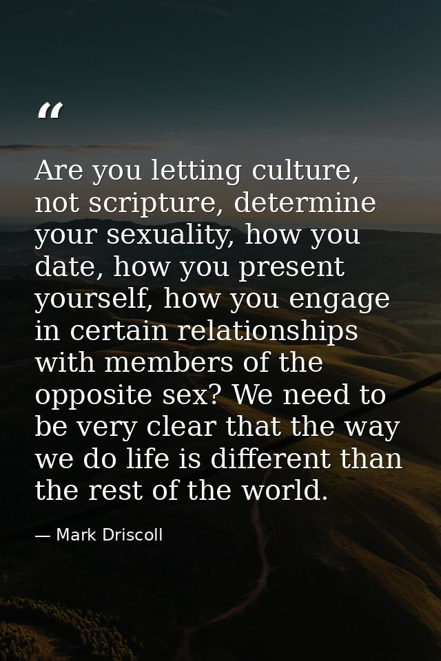 Are you letting culture, not scripture, determine your sexuality, how you date, how you present yourself, how you engage — Mark Driscoll