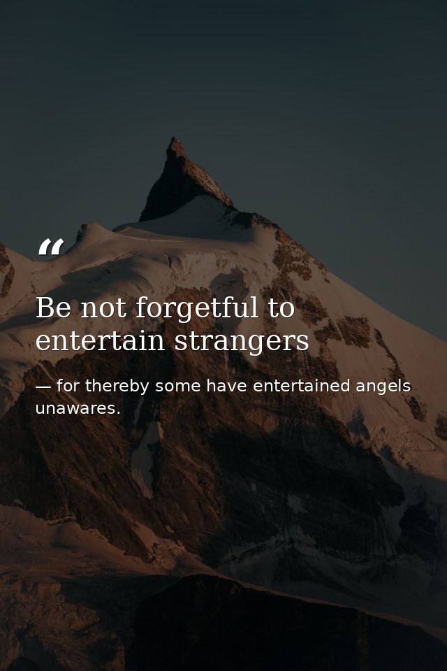 Be not forgetful to entertain strangers — for thereby some have entertained angels unawares.