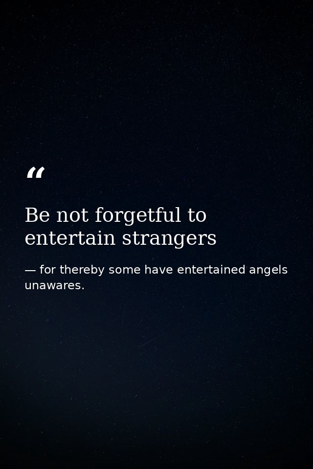 Be not forgetful to entertain strangers — for thereby some have entertained angels unawares.