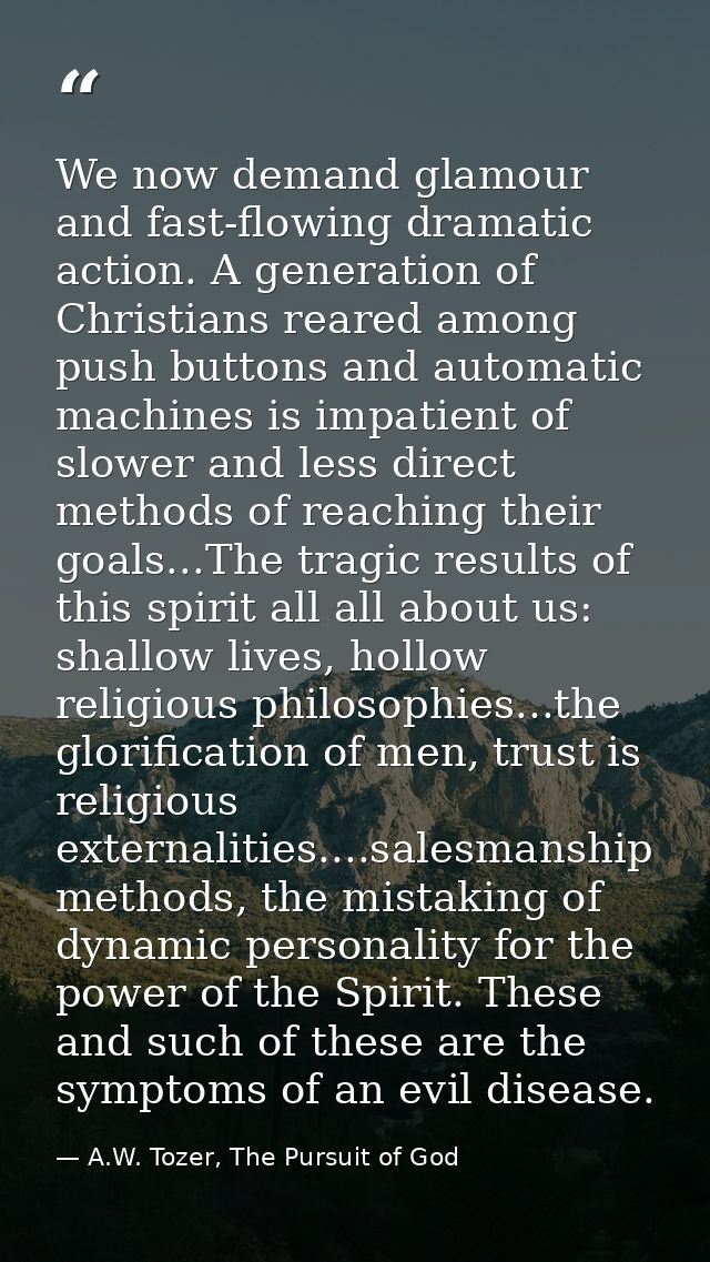 We now demand glamour and fast-flowing dramatic action. A generation of Christians reared among push buttons and automat — A.W. Tozer, The Pursuit of God