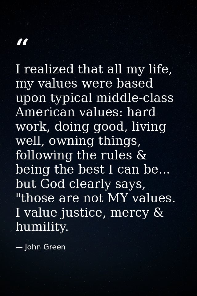I realized that all my life, my values were based upon typical middle-class American values: hard work, doing good, livi — John Green