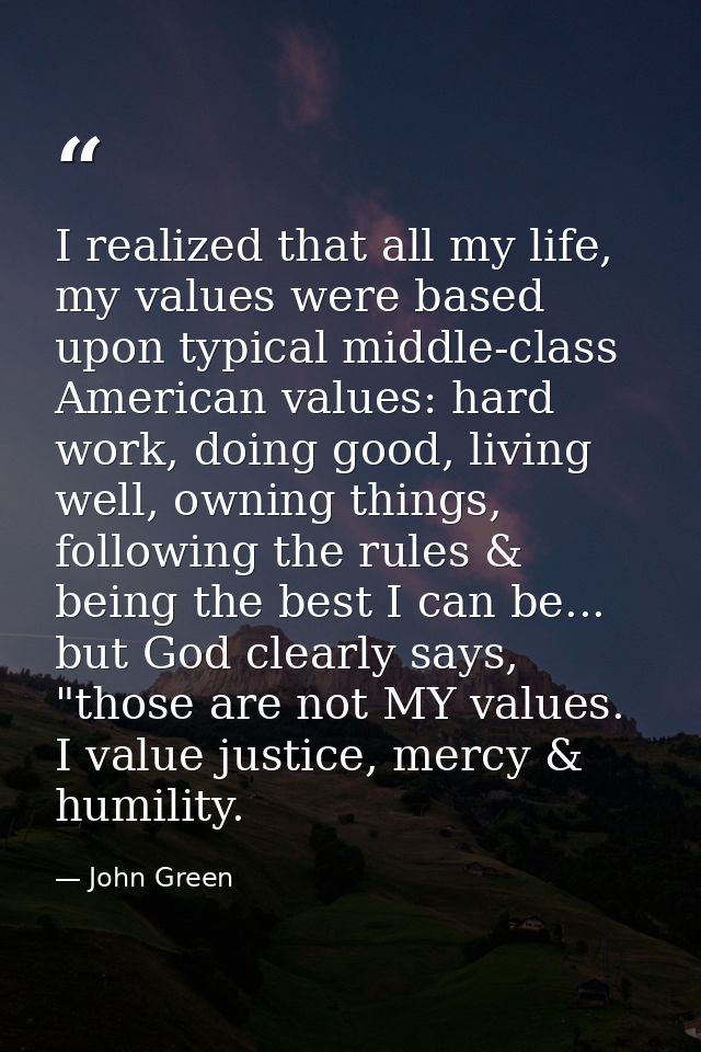I realized that all my life, my values were based upon typical middle-class American values: hard work, doing good, livi — John Green