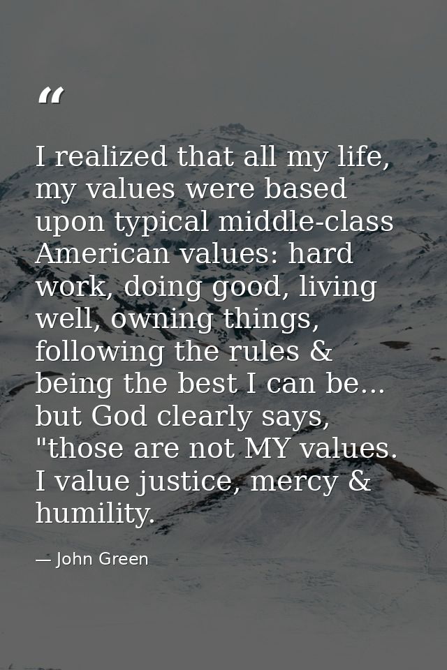 I realized that all my life, my values were based upon typical middle-class American values: hard work, doing good, livi — John Green