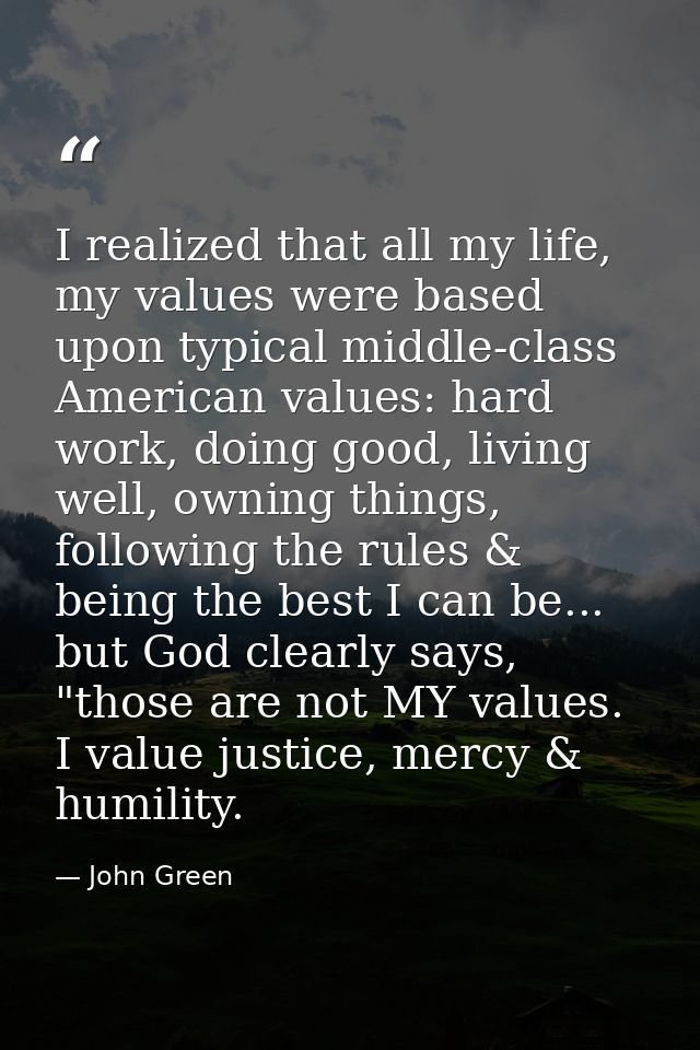 I realized that all my life, my values were based upon typical middle-class American values: hard work, doing good, livi — John Green