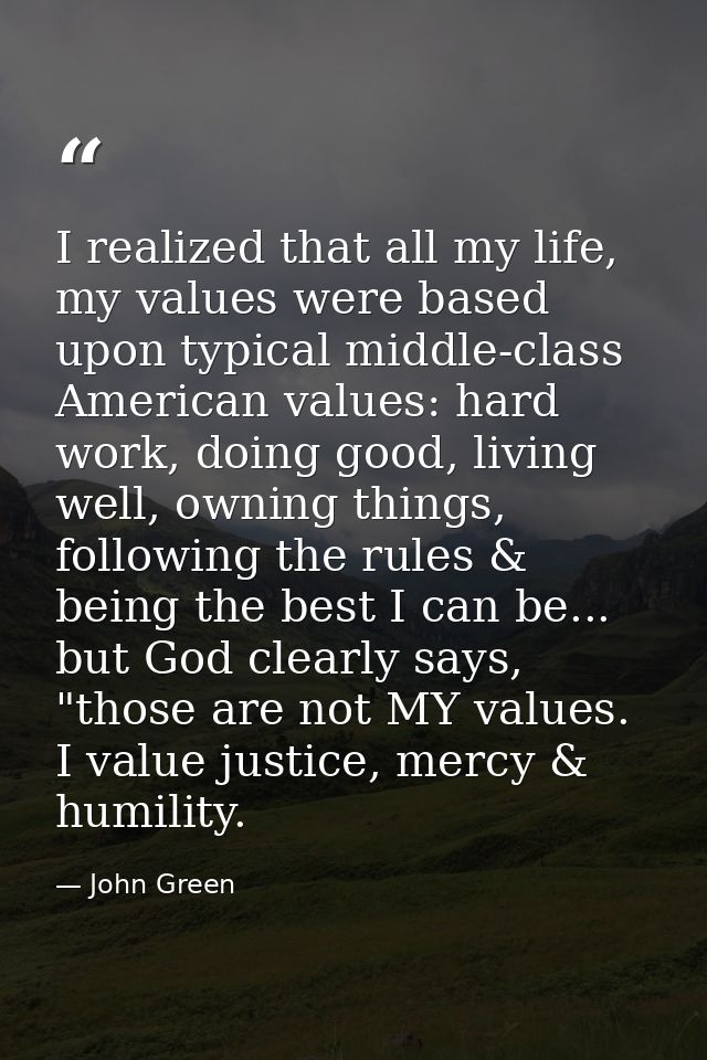 I realized that all my life, my values were based upon typical middle-class American values: hard work, doing good, livi — John Green