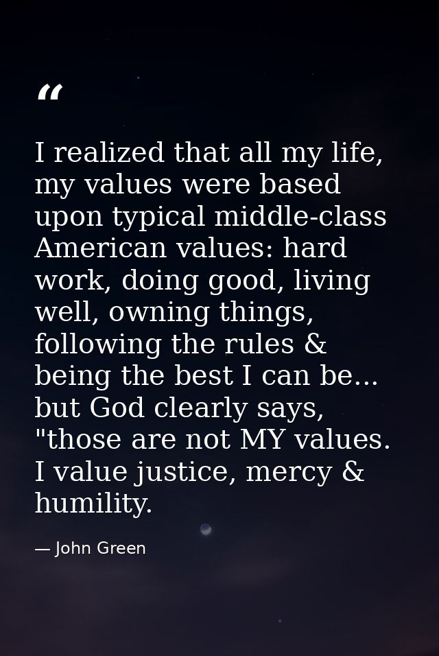 I realized that all my life, my values were based upon typical middle-class American values: hard work, doing good, livi — John Green