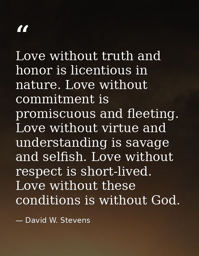 Love without truth and honor is licentious in nature. Love without commitment is promiscuous and fleeting. Love without  — David W. Stevens