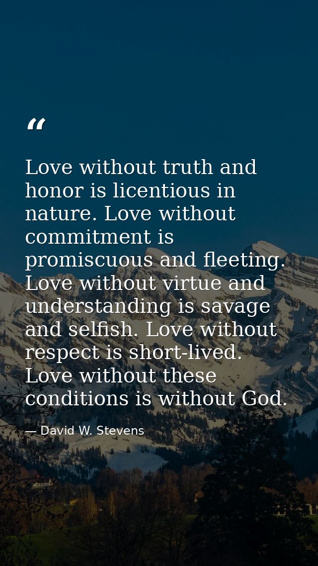Love without truth and honor is licentious in nature. Love without commitment is promiscuous and fleeting. Love without  — David W. Stevens