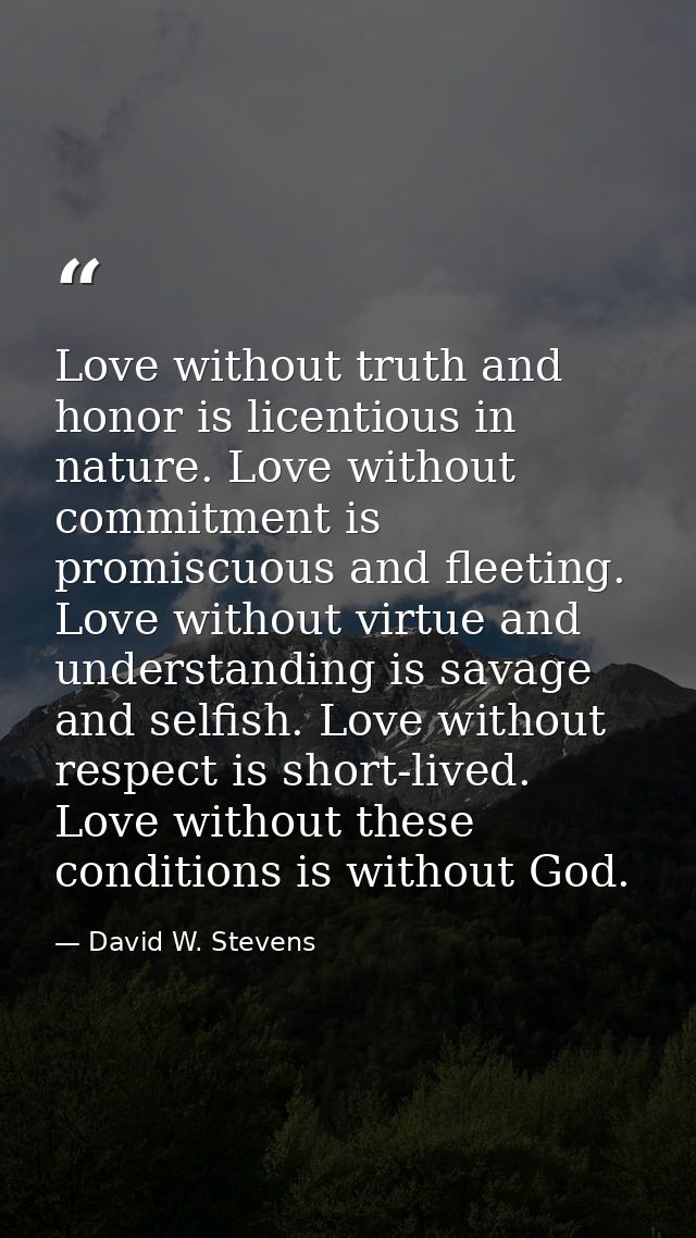 Love without truth and honor is licentious in nature. Love without commitment is promiscuous and fleeting. Love without  — David W. Stevens