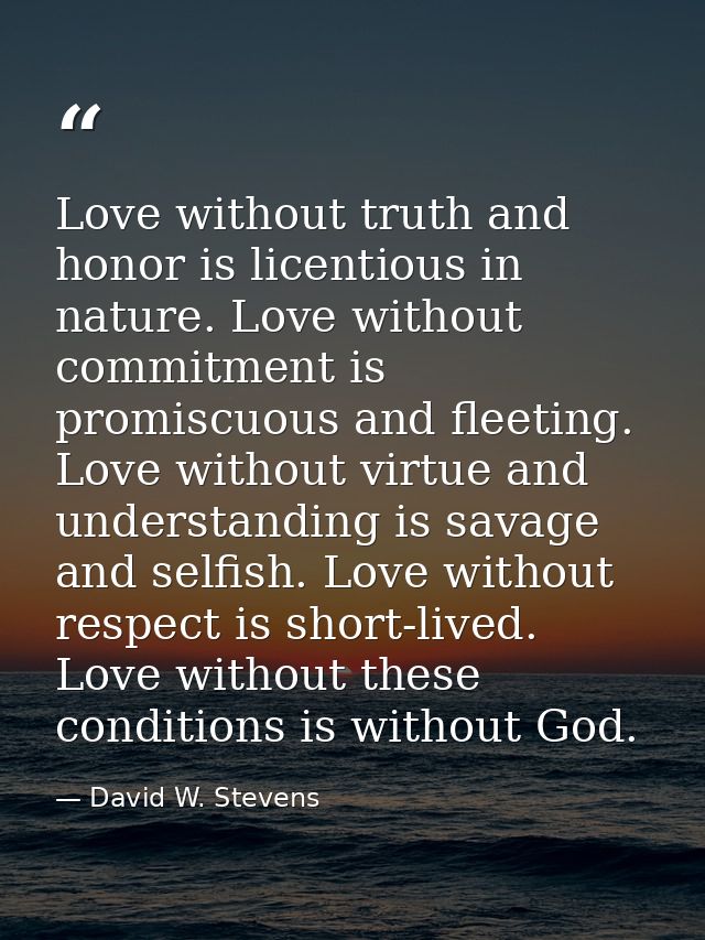 Love without truth and honor is licentious in nature. Love without commitment is promiscuous and fleeting. Love without  — David W. Stevens