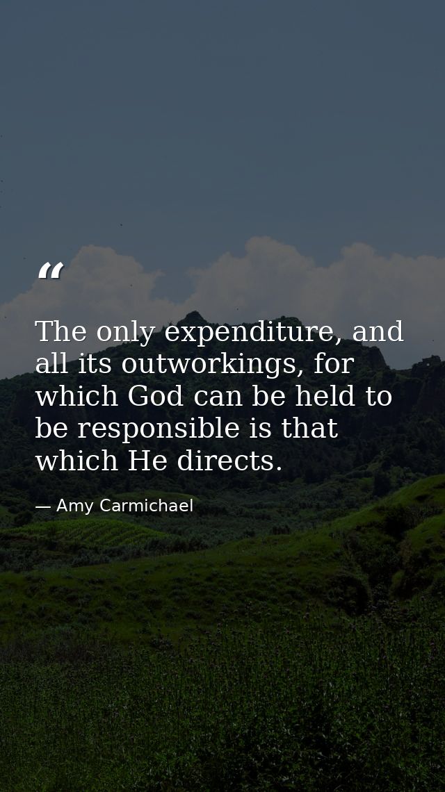 The only expenditure, and all its outworkings, for which God can be held to be responsible is that which He directs. — Amy Carmichael