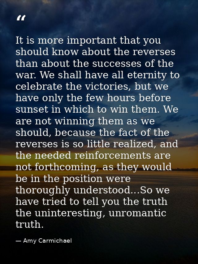It is more important that you should know about the reverses than about the successes of the war. We shall have all eter — Amy Carmichael
