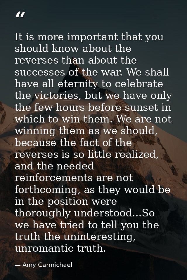 It is more important that you should know about the reverses than about the successes of the war. We shall have all eter — Amy Carmichael