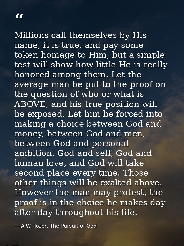 Millions call themselves by His name, it is true, and pay some token homage to Him, but a simple test will show how litt — A.W. Tozer, The Pursuit of God