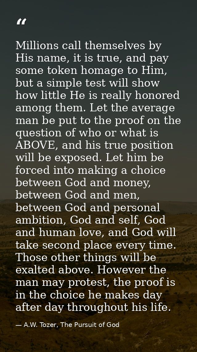 Millions call themselves by His name, it is true, and pay some token homage to Him, but a simple test will show how litt — A.W. Tozer, The Pursuit of God
