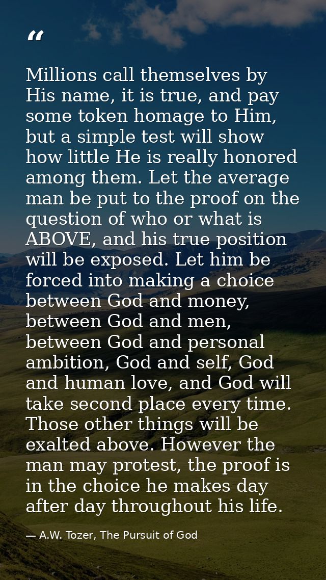 Millions call themselves by His name, it is true, and pay some token homage to Him, but a simple test will show how litt — A.W. Tozer, The Pursuit of God