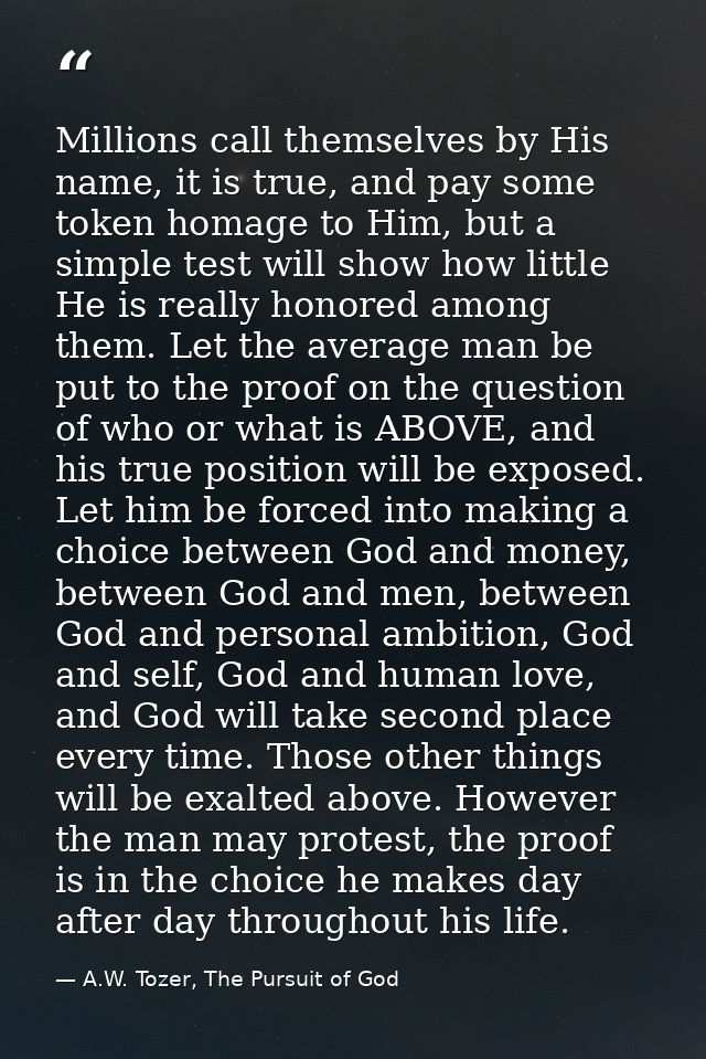Millions call themselves by His name, it is true, and pay some token homage to Him, but a simple test will show how litt — A.W. Tozer, The Pursuit of God