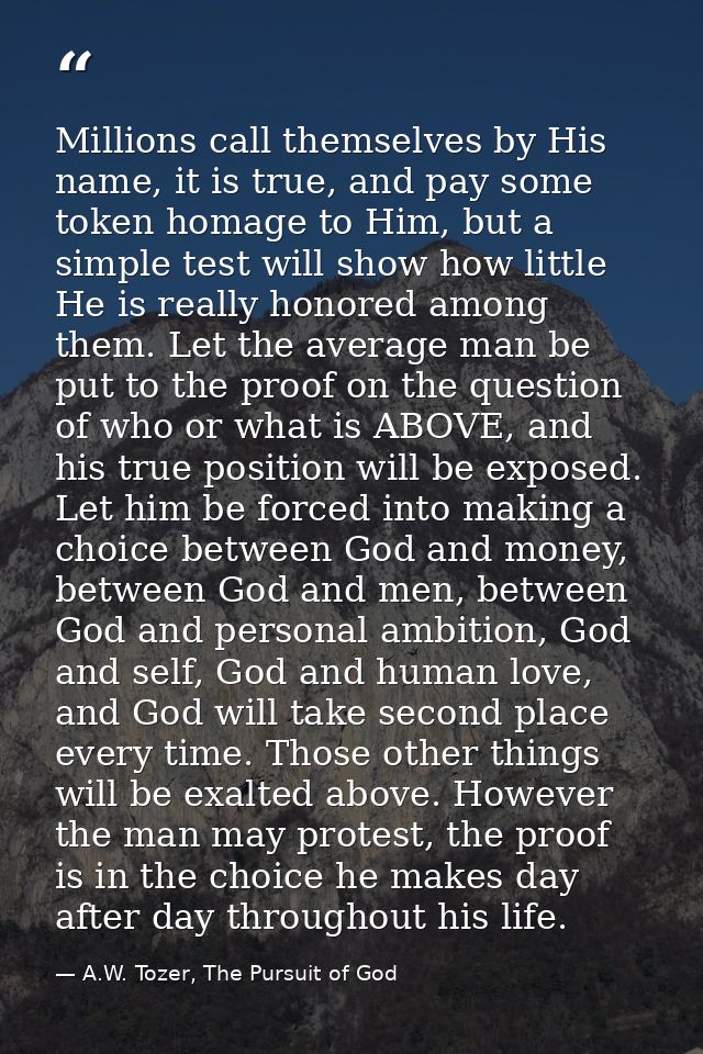 Millions call themselves by His name, it is true, and pay some token homage to Him, but a simple test will show how litt — A.W. Tozer, The Pursuit of God