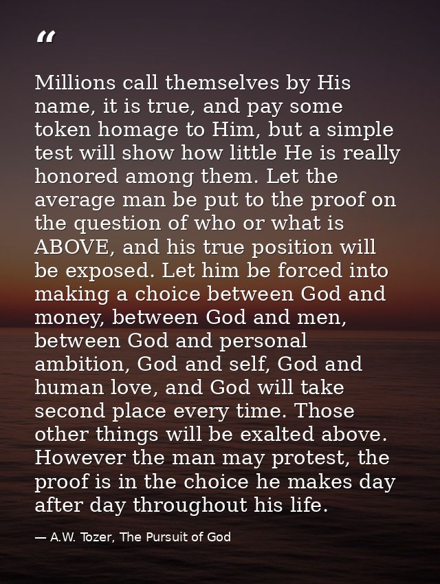 Millions call themselves by His name, it is true, and pay some token homage to Him, but a simple test will show how litt — A.W. Tozer, The Pursuit of God