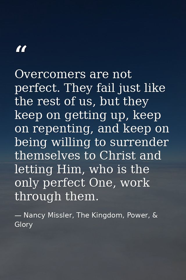 Overcomers are not perfect. They fail just like the rest of us, but they keep on getting up, keep on repenting, and keep — Nancy Missler, The Kingdom, Power, & Glory