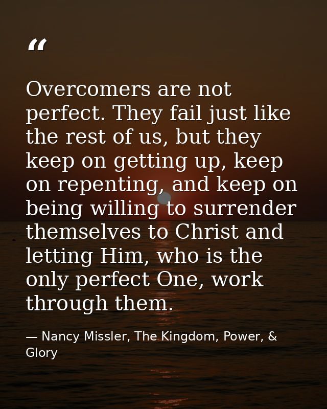 Overcomers are not perfect. They fail just like the rest of us, but they keep on getting up, keep on repenting, and keep — Nancy Missler, The Kingdom, Power, & Glory