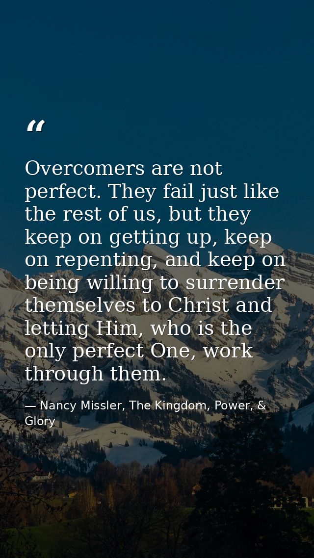 Overcomers are not perfect. They fail just like the rest of us, but they keep on getting up, keep on repenting, and keep — Nancy Missler, The Kingdom, Power, & Glory