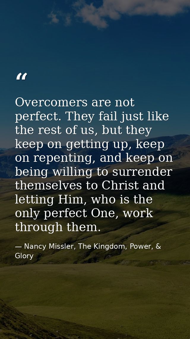 Overcomers are not perfect. They fail just like the rest of us, but they keep on getting up, keep on repenting, and keep — Nancy Missler, The Kingdom, Power, & Glory
