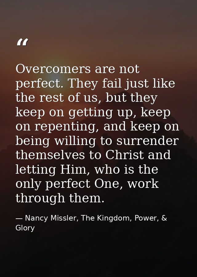Overcomers are not perfect. They fail just like the rest of us, but they keep on getting up, keep on repenting, and keep — Nancy Missler, The Kingdom, Power, & Glory