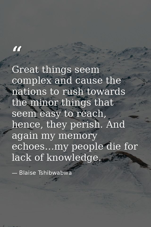 Great things seem complex and cause the nations to rush towards the minor things that seem easy to reach, hence, they pe — Blaise Tshibwabwa