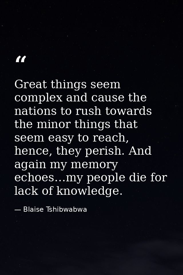 Great things seem complex and cause the nations to rush towards the minor things that seem easy to reach, hence, they pe — Blaise Tshibwabwa