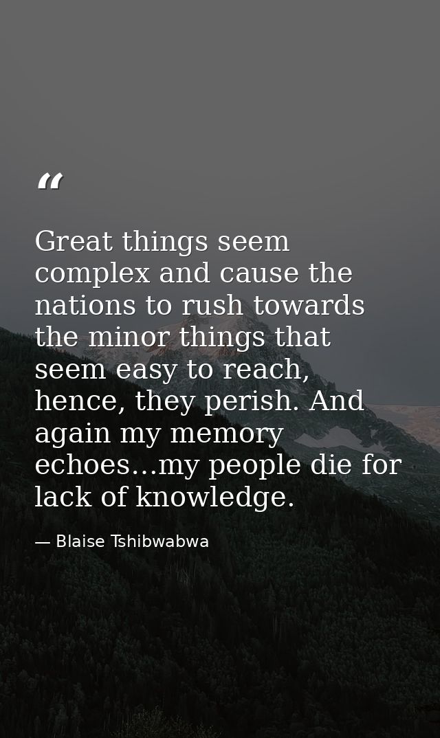 Great things seem complex and cause the nations to rush towards the minor things that seem easy to reach, hence, they pe — Blaise Tshibwabwa