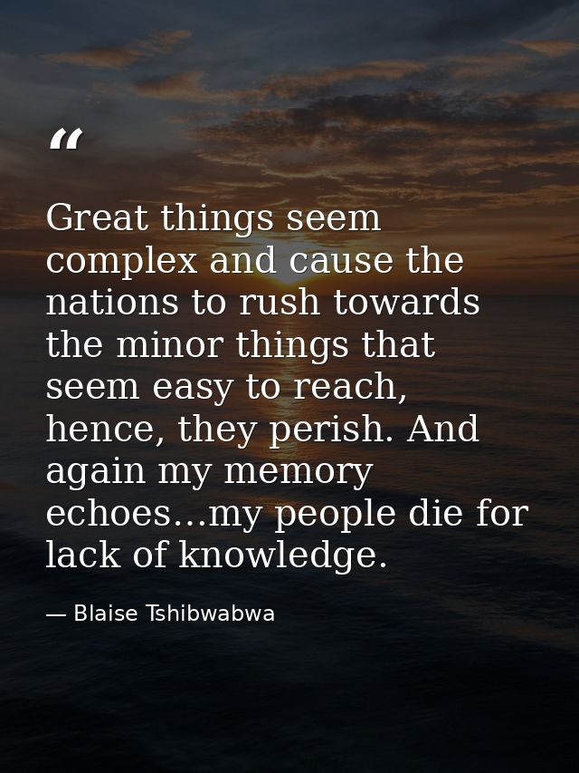 Great things seem complex and cause the nations to rush towards the minor things that seem easy to reach, hence, they pe — Blaise Tshibwabwa