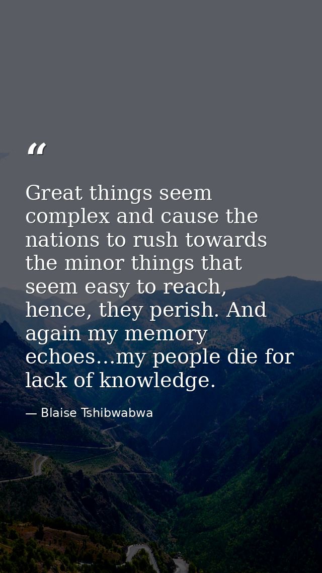 Great things seem complex and cause the nations to rush towards the minor things that seem easy to reach, hence, they pe — Blaise Tshibwabwa