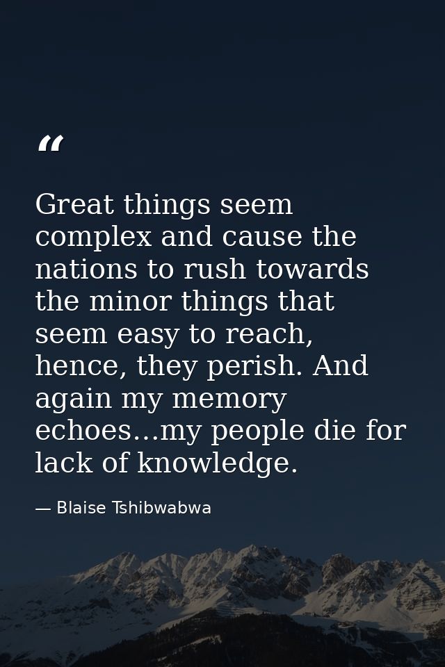 Great things seem complex and cause the nations to rush towards the minor things that seem easy to reach, hence, they pe — Blaise Tshibwabwa