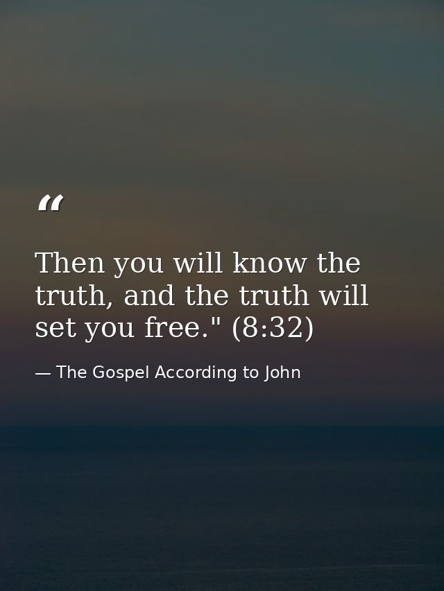Then you will know the truth, and the truth will set you free." (8:32) — The Gospel According to John