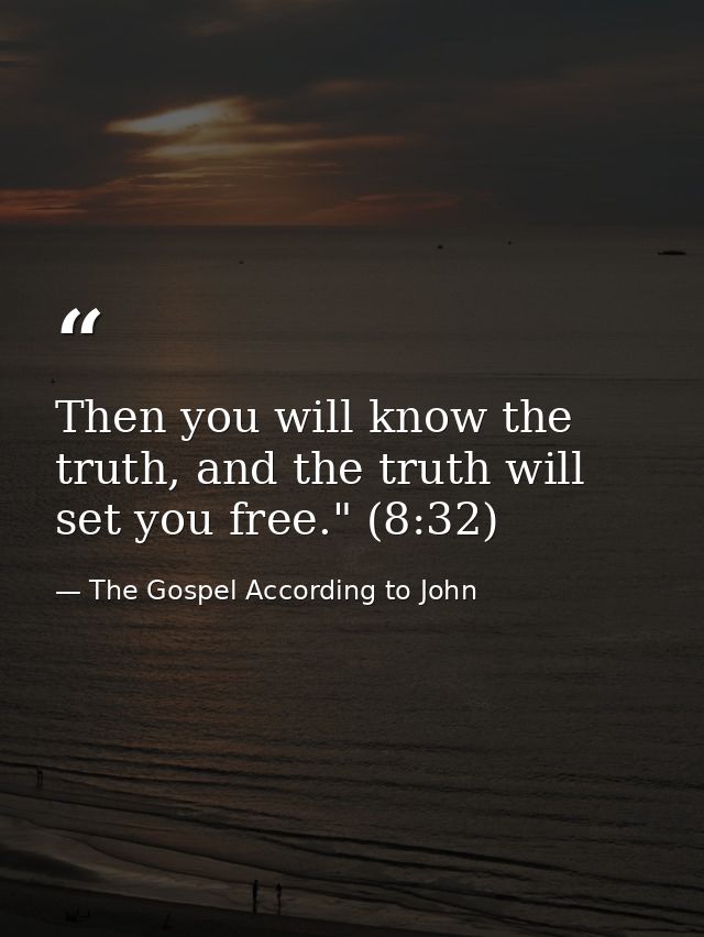 Then you will know the truth, and the truth will set you free." (8:32) — The Gospel According to John