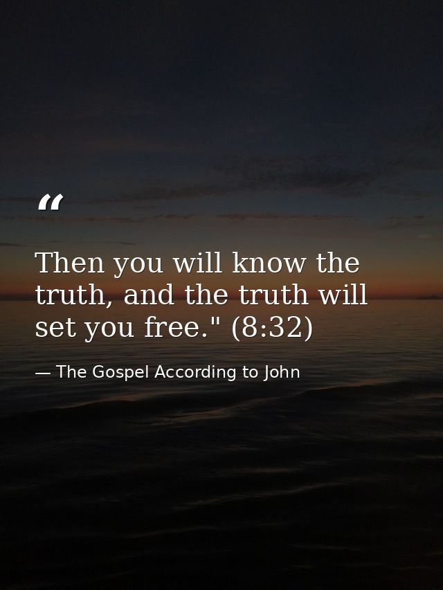 Then you will know the truth, and the truth will set you free." (8:32) — The Gospel According to John