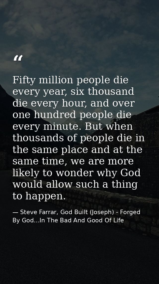 Fifty million people die every year, six thousand die every hour, and over one hundred people die every minute. But when — Steve Farrar, God Built (Joseph) - Forged By God...In The Bad And Good Of Life