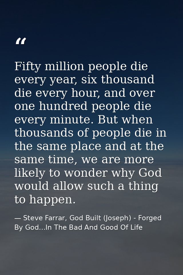 Fifty million people die every year, six thousand die every hour, and over one hundred people die every minute. But when — Steve Farrar, God Built (Joseph) - Forged By God...In The Bad And Good Of Life