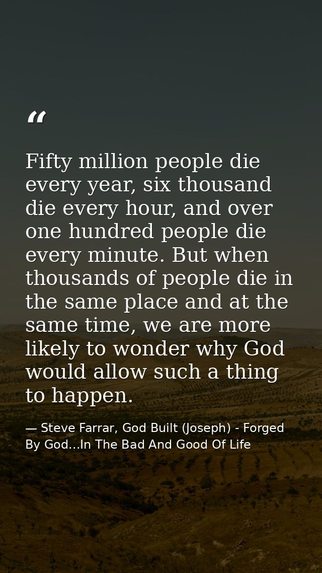 Fifty million people die every year, six thousand die every hour, and over one hundred people die every minute. But when — Steve Farrar, God Built (Joseph) - Forged By God...In The Bad And Good Of Life