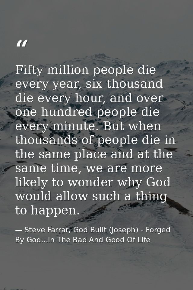 Fifty million people die every year, six thousand die every hour, and over one hundred people die every minute. But when — Steve Farrar, God Built (Joseph) - Forged By God...In The Bad And Good Of Life