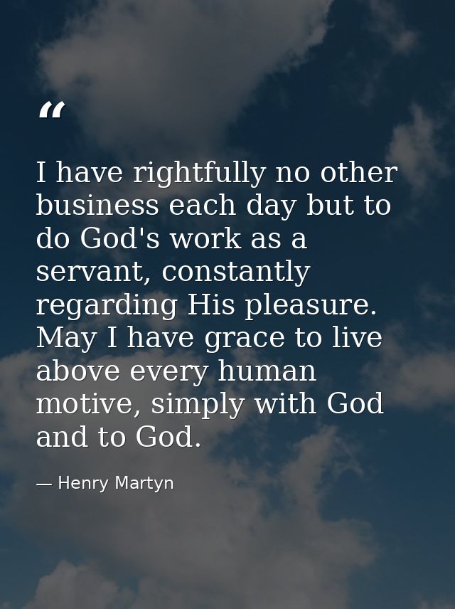 I have rightfully no other business each day but to do God's work as a servant, constantly regarding His pleasure. May I — Henry Martyn
